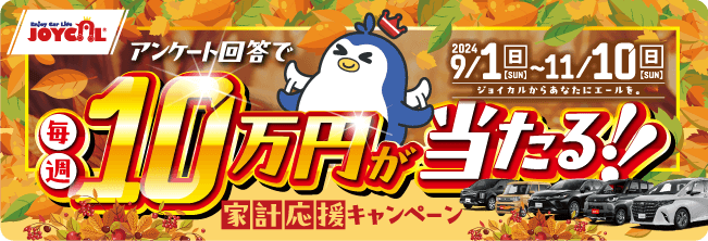 ジョイカルカーリース、アンケート回答で毎週10万円が当たる!!家計応援キャンペーン | 2024/9/1(日)〜11/10(日)ジョイカルからあなたにエールを。