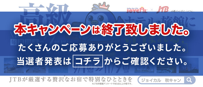 本キャンペーンは終了致しました。たくさんのご応募ありがとうございました。当選者発表はコチラからご確認ください。｜JTBが厳選する贅沢なお宿で特別なひとときを。ジョイカル秋キャンペーン 2025/9/1(月)〜2025/11/9(日)｜10週連続毎週抽選でペア７組様に当たる！高級ホテル・旅館に泊まれるキャンペーン！