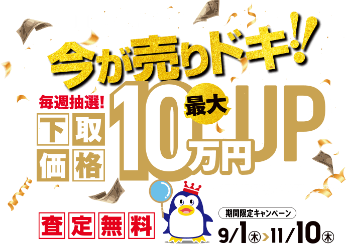 今が売りドキ 毎週抽選で下取り価格が最大10万円UP! 期間限定キャンペーン9/1〜11/10