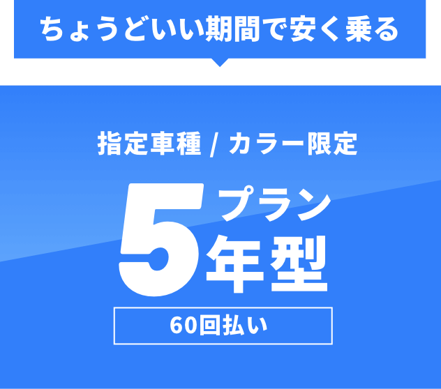 ちょうどいい期間で安く乗る!5年型プラン 60回払い | 指定8車種 カラー限定